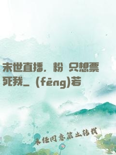 末世直播，粉絲只想票死我