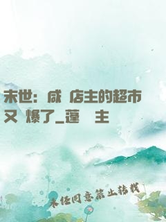 末世：咸魚店主的超市又賣爆了