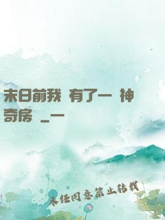 末日前我擁有了一臺神奇房車