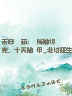 末日開寶箱：開局抽坦克，十天抽機甲