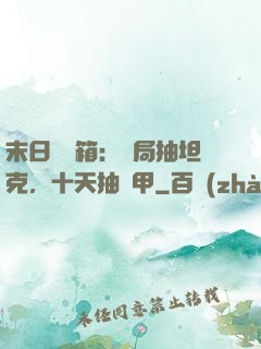 末日開寶箱：開局抽坦克，十天抽機甲