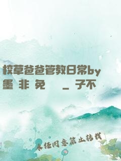 校草爸爸管教日常by墨寶非寶免費閱讀