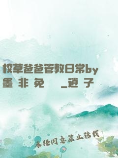 校草爸爸管教日常by墨寶非寶免費閱讀
