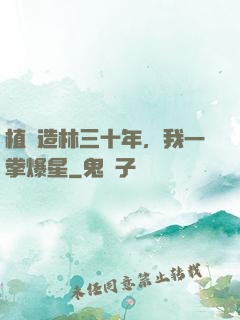 植樹造林三十年，我一拳爆星