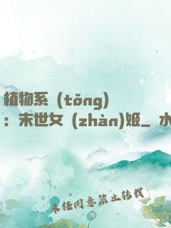 植物系統(tǒng)：末世女戰(zhàn)姬