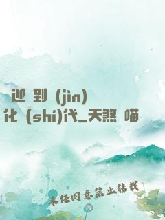 歡迎來到進(jìn)化時(shí)代