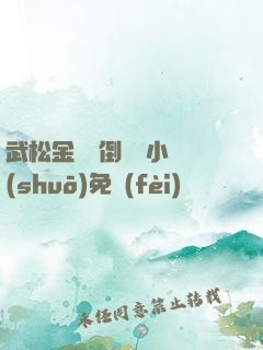武松金蓮顛倒鸞鳳小說(shuō)免費(fèi)閱讀