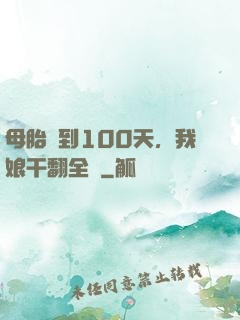 母胎簽到100天，我娘干翻全場