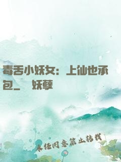 毒舌小妖女：上仙也承包