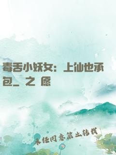 毒舌小妖女：上仙也承包