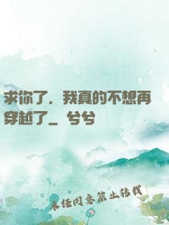 求你了，我真的不想再穿越了