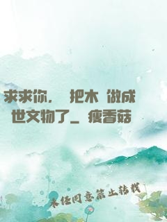 求求你，別把木頭做成傳世文物了