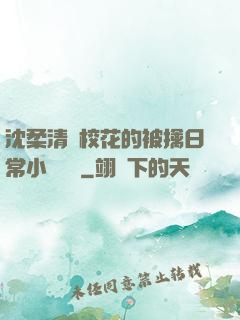 沈柔清純?；ǖ谋磺苋粘Ｐ≌f閱讀