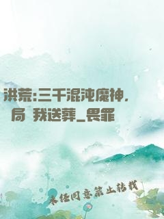 洪荒:三千混沌魔神，開局為我送葬