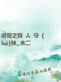 洪荒之我為人間守護(hù)神