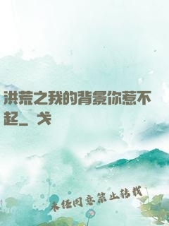 洪荒之我的背景你惹不起