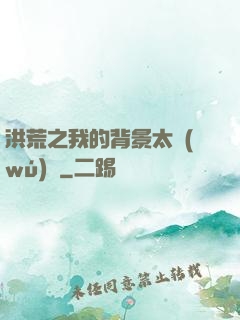 洪荒之我的背景太無(wú)敵