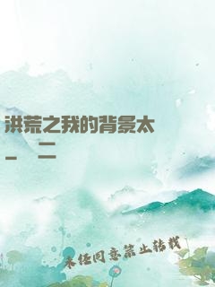 洪荒之我的背景太無敵
