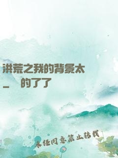 洪荒之我的背景太無敵