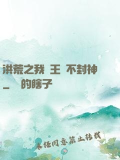 洪荒之我紂王絕不封神