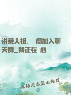 洪荒人祖，開局加入聊天群
