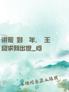 洪荒簽到億萬年，龍王跪求我出世