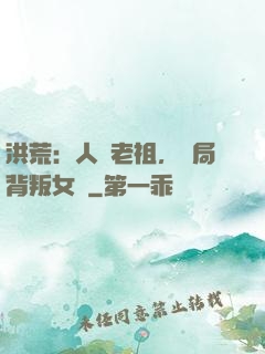 洪荒：人類老祖，開局背叛女媧