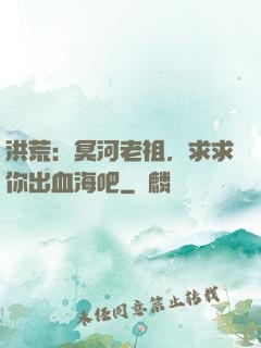 洪荒：冥河老祖，求求你出血海吧