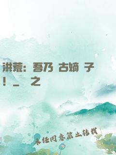 洪荒：吾乃盤古嫡長子！