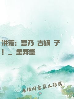 洪荒：吾乃盤古嫡長子！