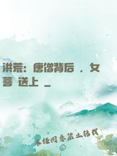 洪荒：唐僧背后紋，女菩薩送上門
