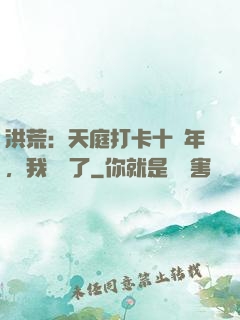洪荒：天庭打卡十萬年，我無敵了