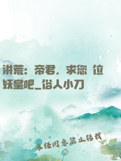 洪荒：帝君，求您繼位妖皇吧
