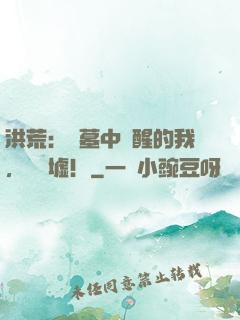 洪荒：從墓中蘇醒的我，鎮歸墟！