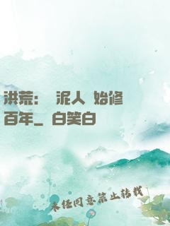 洪荒：從泥人開始修煉百年