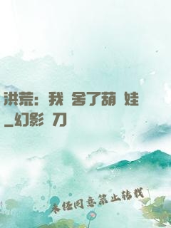 洪荒：我奪舍了葫蘆娃