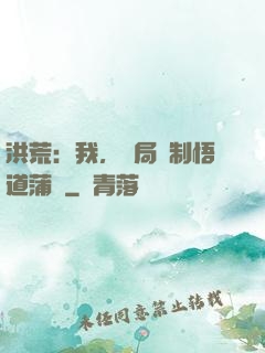洪荒：我，開局復制悟道蒲團