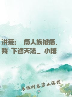 洪荒：開局人族被屠，我傳下遮天法