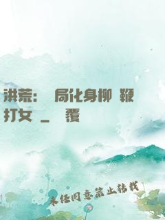 洪荒：開局化身柳樹鞭打女媧