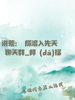 洪荒：開局混入先天靈寶聊天群