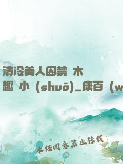 清冷美人囚禁騎木馬筆趣閣小說(shuō)