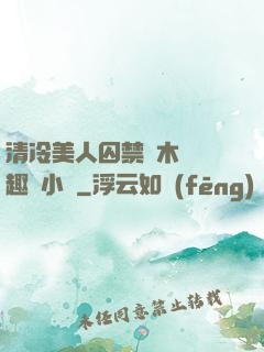 清冷美人囚禁騎木馬筆趣閣小說