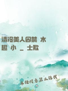 清冷美人囚禁騎木馬筆趣閣小說