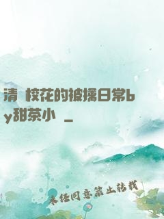 清純?；ǖ谋磺苋粘y甜茶小說