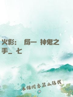火影：開局一雙神鬼之手