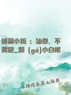 爆萌小狐貍：仙尊，不要跑