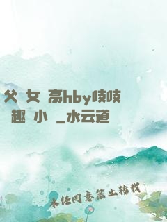 父債女償高hby吱吱筆趣閣小說