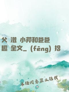 父愛滋潤小芹和爸爸筆趣閣全文