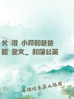 父愛滋潤小芹和爸爸筆趣閣全文