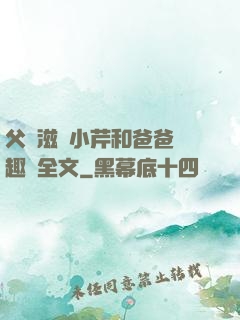 父愛滋潤小芹和爸爸筆趣閣全文